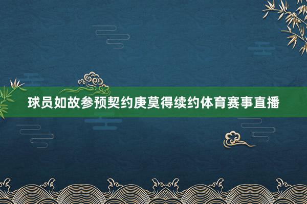 球员如故参预契约庚莫得续约体育赛事直播