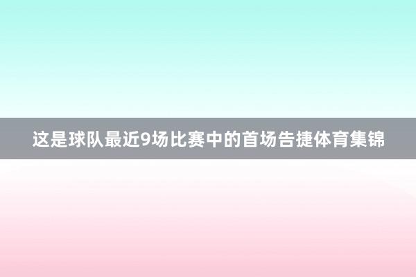 这是球队最近9场比赛中的首场告捷体育集锦