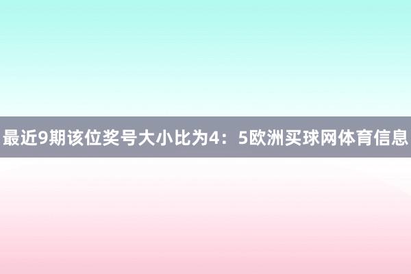 最近9期该位奖号大小比为4：5欧洲买球网体育信息