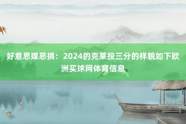 好意思媒恶搞：2024的克莱投三分的样貌如下欧洲买球网体育信息