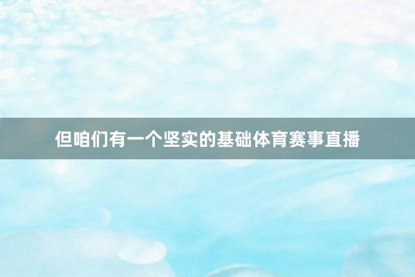 但咱们有一个坚实的基础体育赛事直播