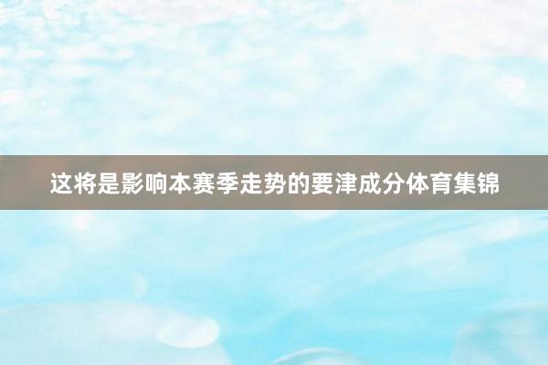 这将是影响本赛季走势的要津成分体育集锦