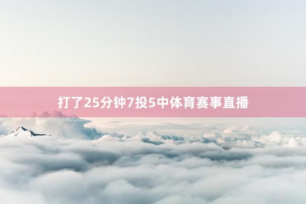 打了25分钟7投5中体育赛事直播