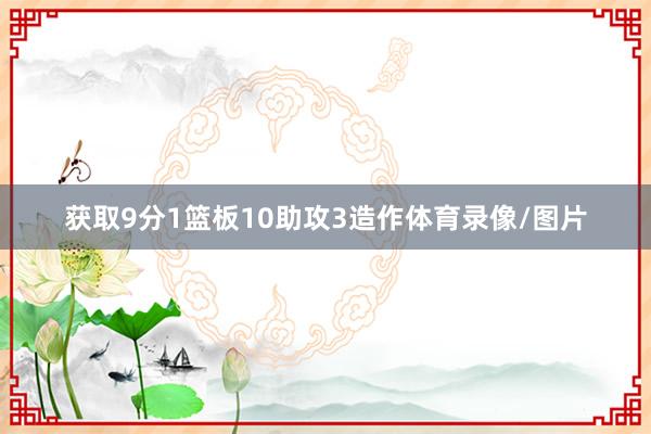 获取9分1篮板10助攻3造作体育录像/图片