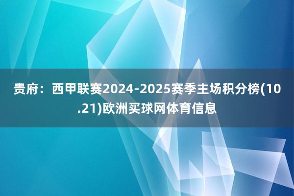 贵府：西甲联赛2024-2025赛季主场积分榜(10.21)欧洲买球网体育信息