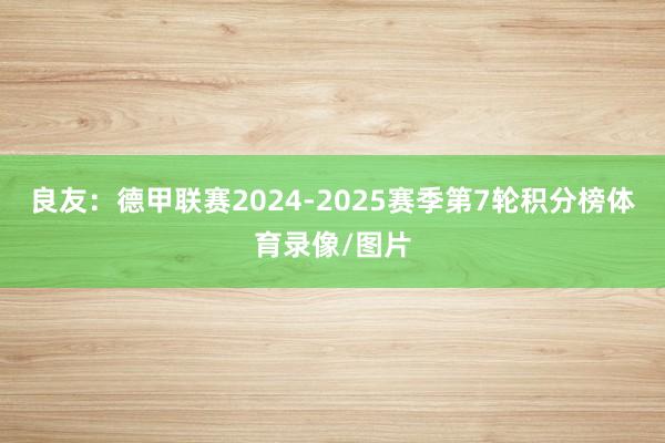 良友：德甲联赛2024-2025赛季第7轮积分榜体育录像/图片