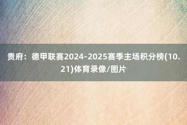 贵府：德甲联赛2024-2025赛季主场积分榜(10.21)体育录像/图片