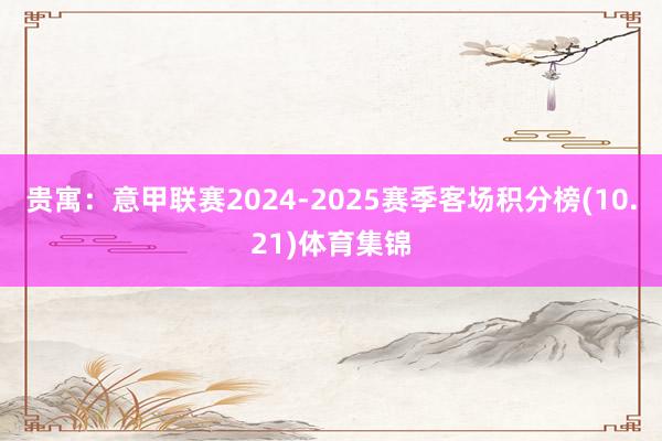 贵寓：意甲联赛2024-2025赛季客场积分榜(10.21)体育集锦