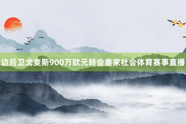 边后卫戈麦斯900万欧元转会皇家社会体育赛事直播