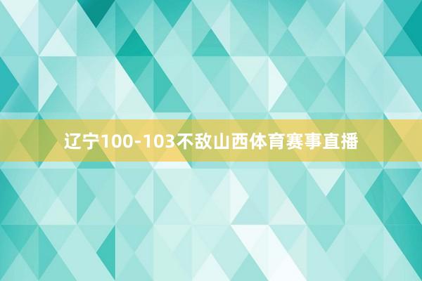 辽宁100-103不敌山西体育赛事直播