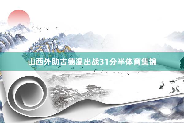 山西外助古德温出战31分半体育集锦