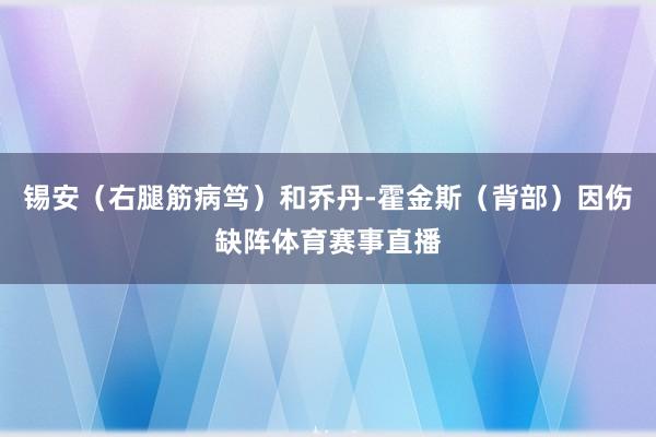 锡安（右腿筋病笃）和乔丹-霍金斯（背部）因伤缺阵体育赛事直播