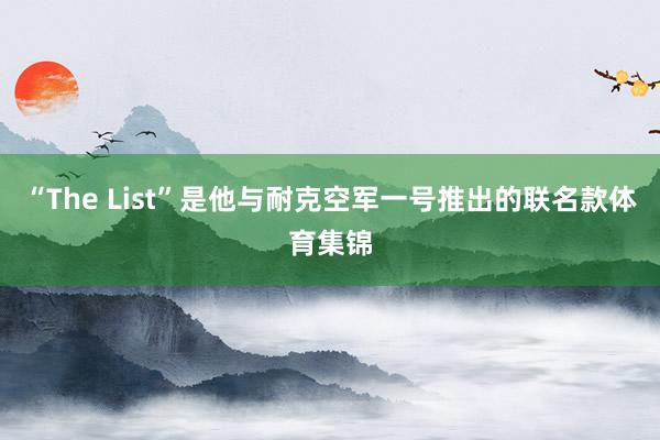 “The List”是他与耐克空军一号推出的联名款体育集锦